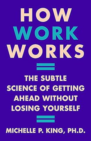 How Work Works - The Subtle Science of Getting Ahead Without Losing Yourself